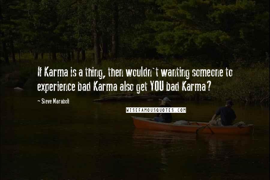 Steve Maraboli Quotes: If Karma is a thing, then wouldn't wanting someone to experience bad Karma also get YOU bad Karma?