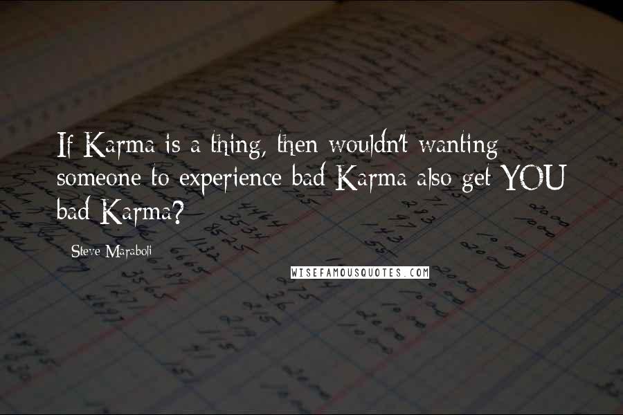 Steve Maraboli Quotes: If Karma is a thing, then wouldn't wanting someone to experience bad Karma also get YOU bad Karma?