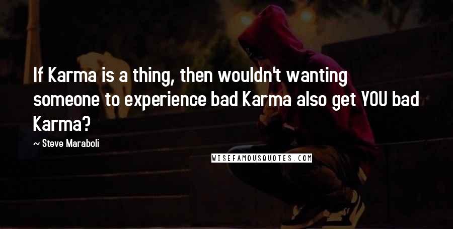 Steve Maraboli Quotes: If Karma is a thing, then wouldn't wanting someone to experience bad Karma also get YOU bad Karma?