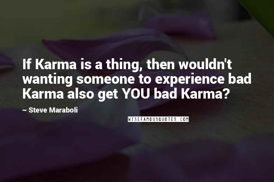 Steve Maraboli Quotes: If Karma is a thing, then wouldn't wanting someone to experience bad Karma also get YOU bad Karma?