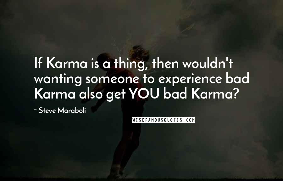 Steve Maraboli Quotes: If Karma is a thing, then wouldn't wanting someone to experience bad Karma also get YOU bad Karma?