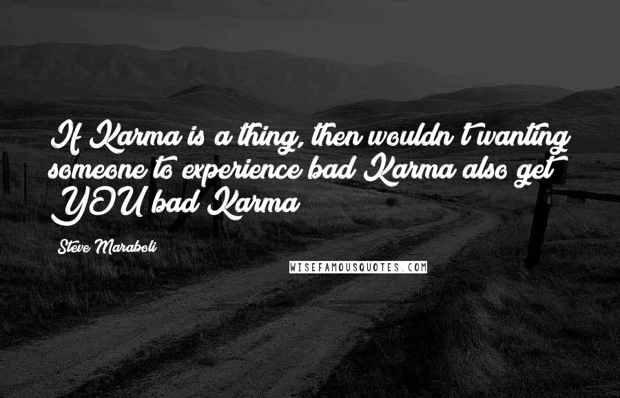 Steve Maraboli Quotes: If Karma is a thing, then wouldn't wanting someone to experience bad Karma also get YOU bad Karma?