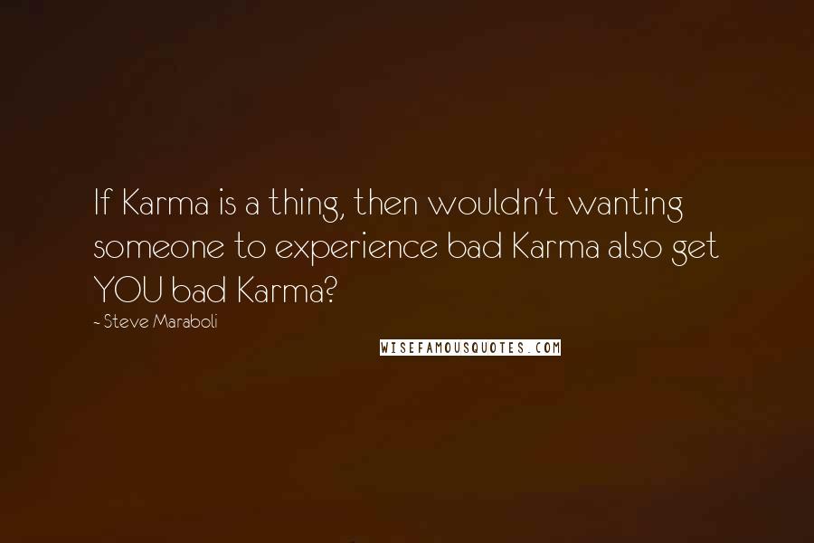 Steve Maraboli Quotes: If Karma is a thing, then wouldn't wanting someone to experience bad Karma also get YOU bad Karma?