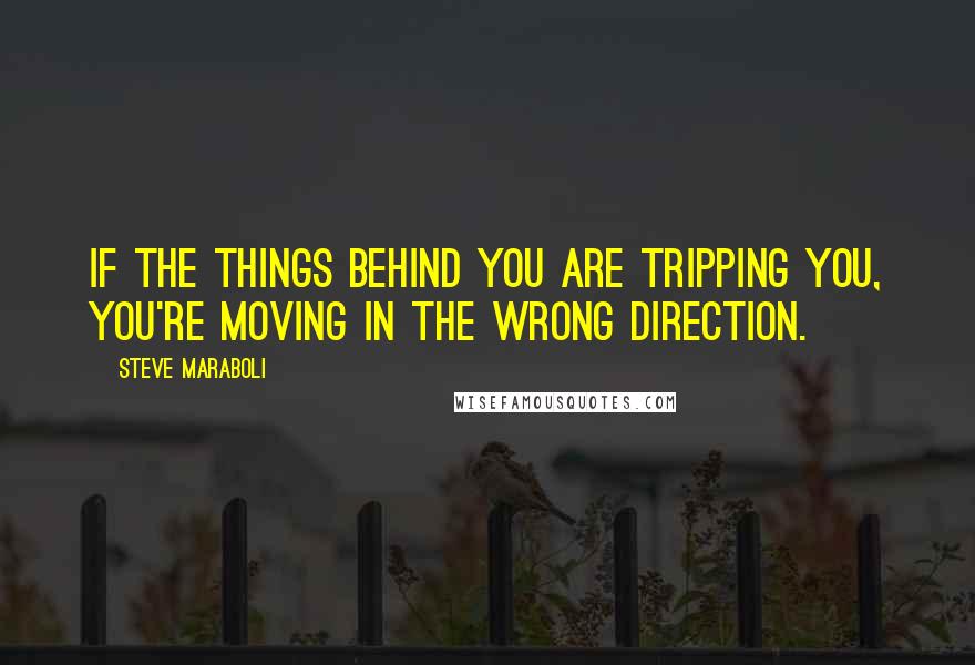Steve Maraboli Quotes: If the things behind you are tripping you, you're moving in the wrong direction.