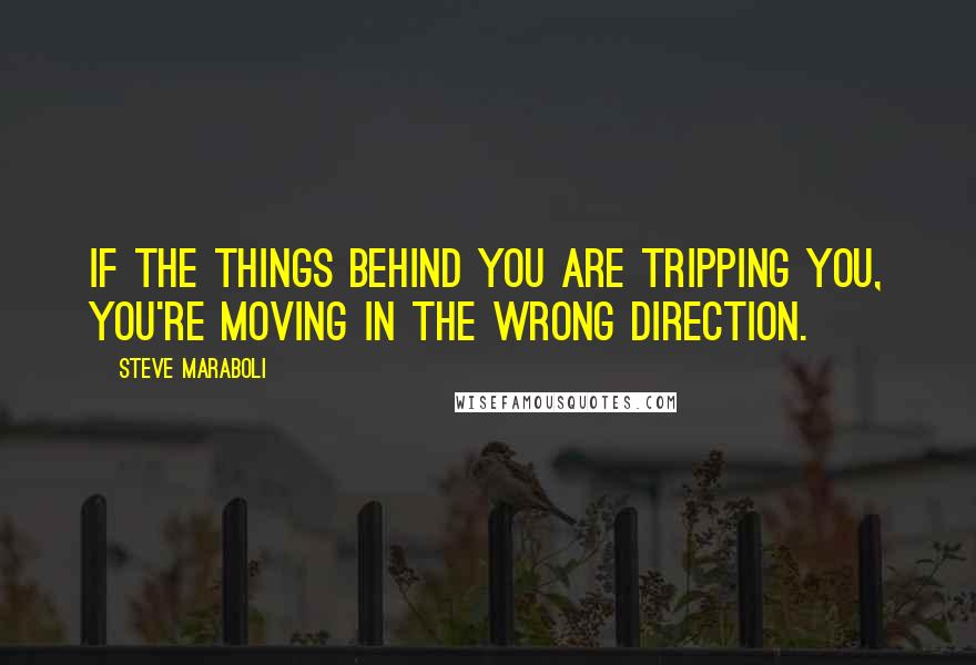 Steve Maraboli Quotes: If the things behind you are tripping you, you're moving in the wrong direction.