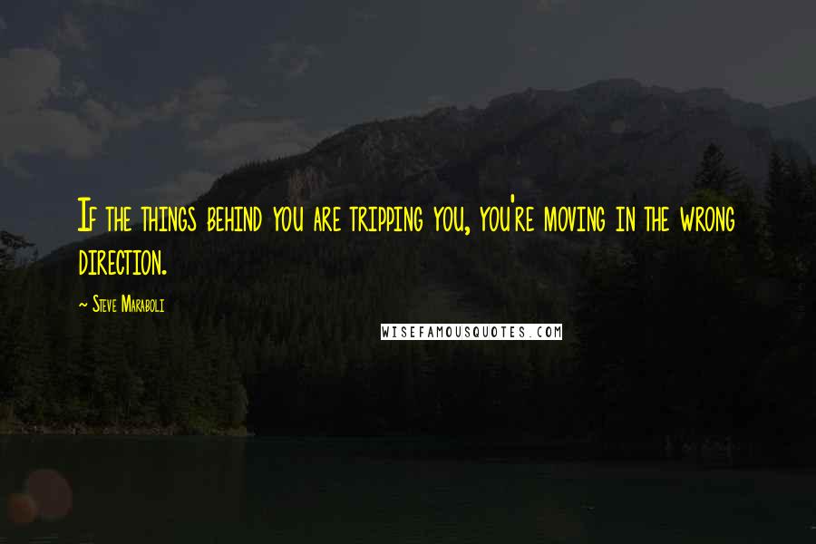 Steve Maraboli Quotes: If the things behind you are tripping you, you're moving in the wrong direction.