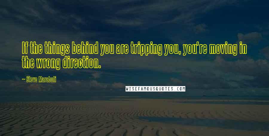 Steve Maraboli Quotes: If the things behind you are tripping you, you're moving in the wrong direction.