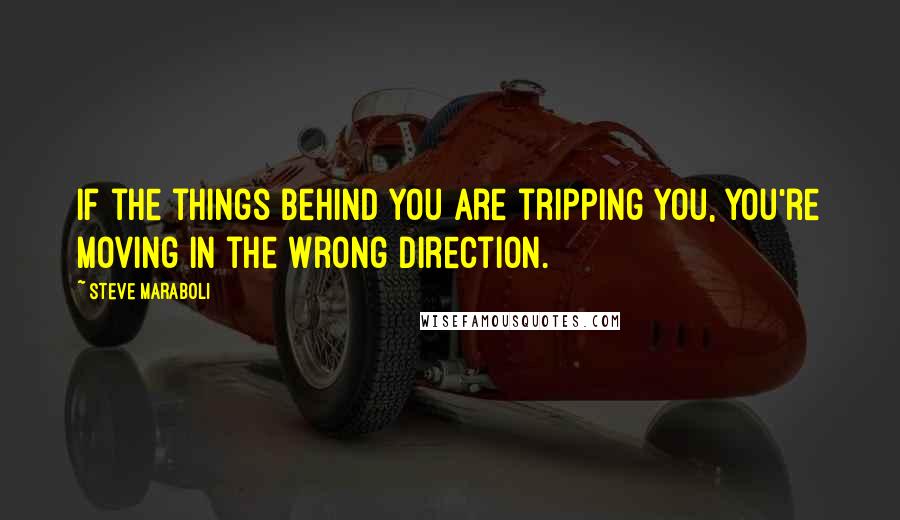 Steve Maraboli Quotes: If the things behind you are tripping you, you're moving in the wrong direction.