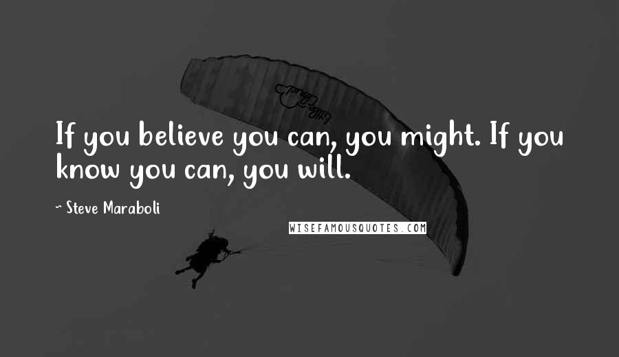 Steve Maraboli Quotes: If you believe you can, you might. If you know you can, you will.