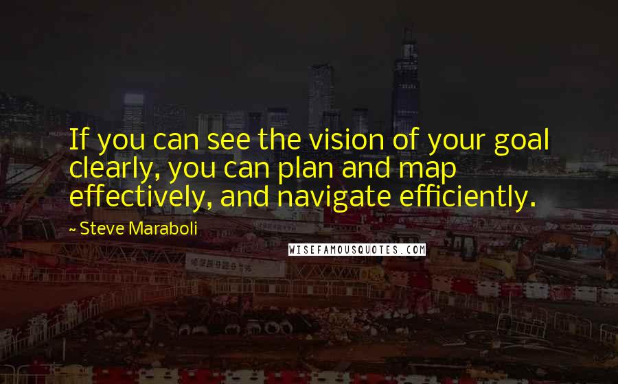 Steve Maraboli Quotes: If you can see the vision of your goal clearly, you can plan and map effectively, and navigate efficiently.