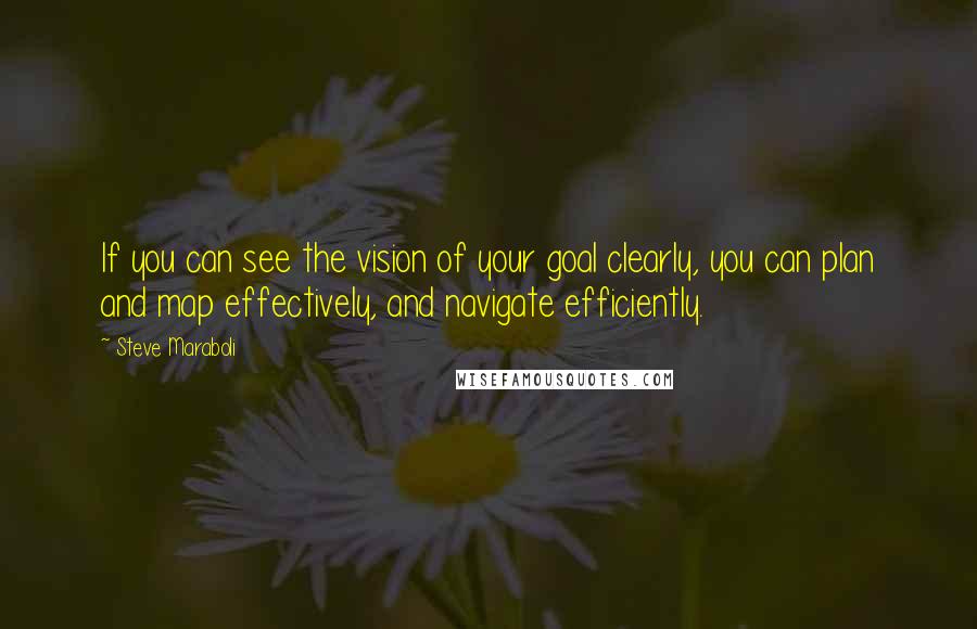 Steve Maraboli Quotes: If you can see the vision of your goal clearly, you can plan and map effectively, and navigate efficiently.