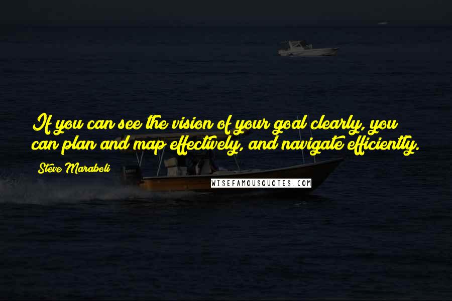 Steve Maraboli Quotes: If you can see the vision of your goal clearly, you can plan and map effectively, and navigate efficiently.