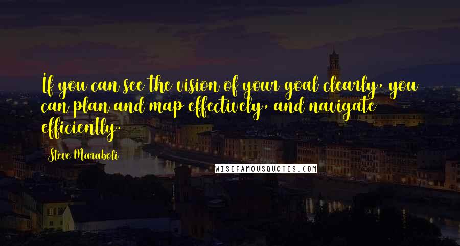 Steve Maraboli Quotes: If you can see the vision of your goal clearly, you can plan and map effectively, and navigate efficiently.