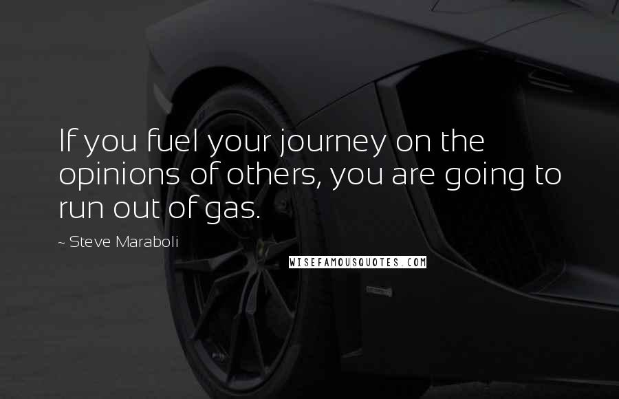 Steve Maraboli Quotes: If you fuel your journey on the opinions of others, you are going to run out of gas.