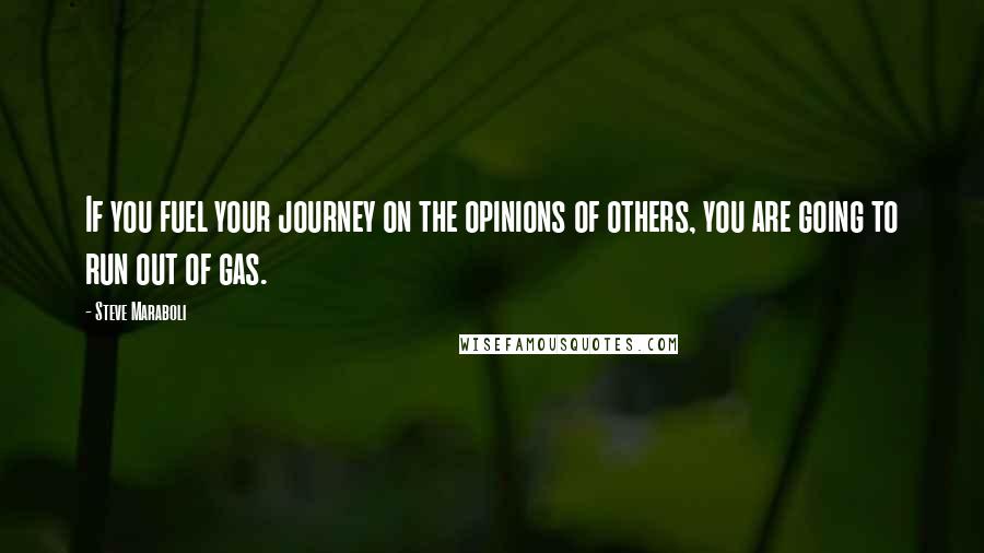 Steve Maraboli Quotes: If you fuel your journey on the opinions of others, you are going to run out of gas.