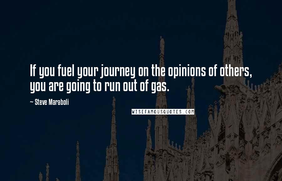 Steve Maraboli Quotes: If you fuel your journey on the opinions of others, you are going to run out of gas.