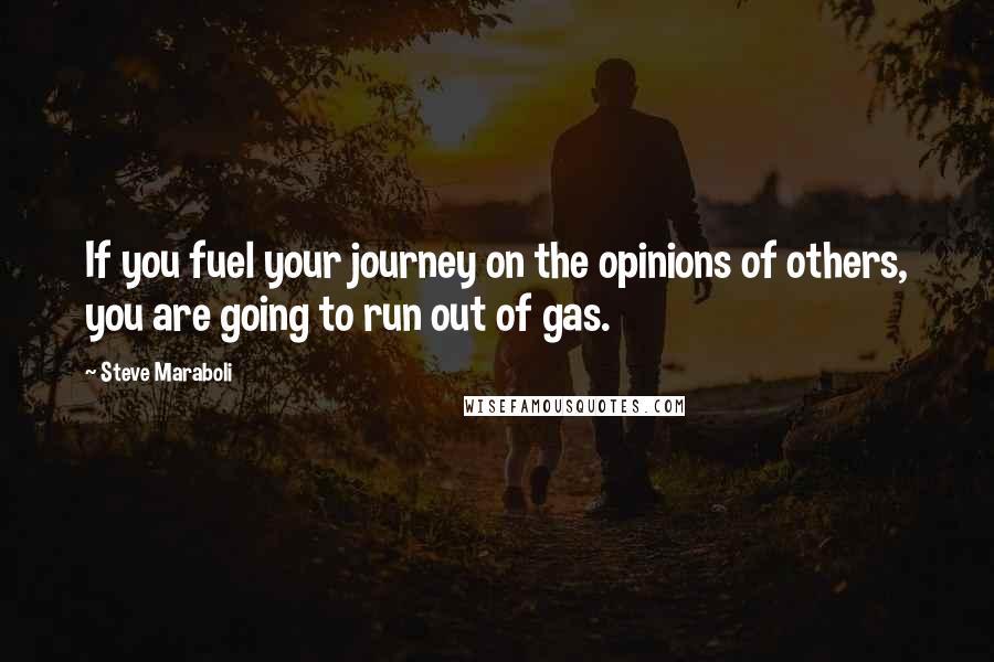 Steve Maraboli Quotes: If you fuel your journey on the opinions of others, you are going to run out of gas.