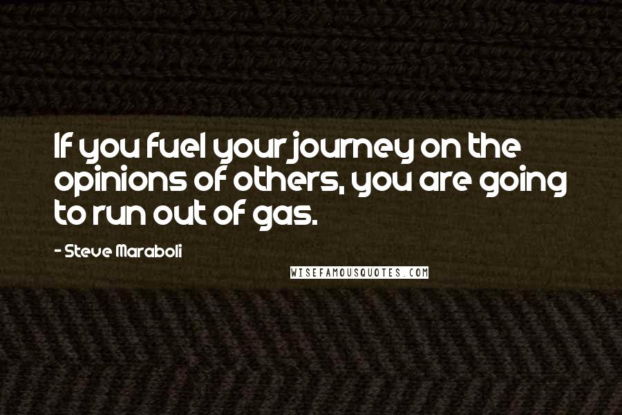 Steve Maraboli Quotes: If you fuel your journey on the opinions of others, you are going to run out of gas.