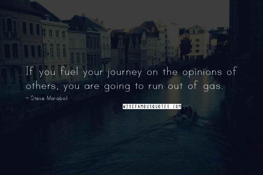 Steve Maraboli Quotes: If you fuel your journey on the opinions of others, you are going to run out of gas.