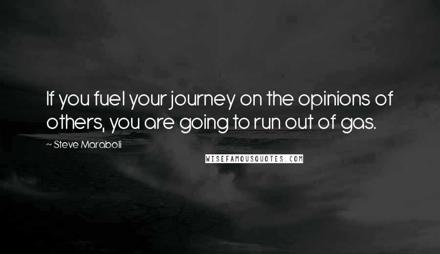 Steve Maraboli Quotes: If you fuel your journey on the opinions of others, you are going to run out of gas.