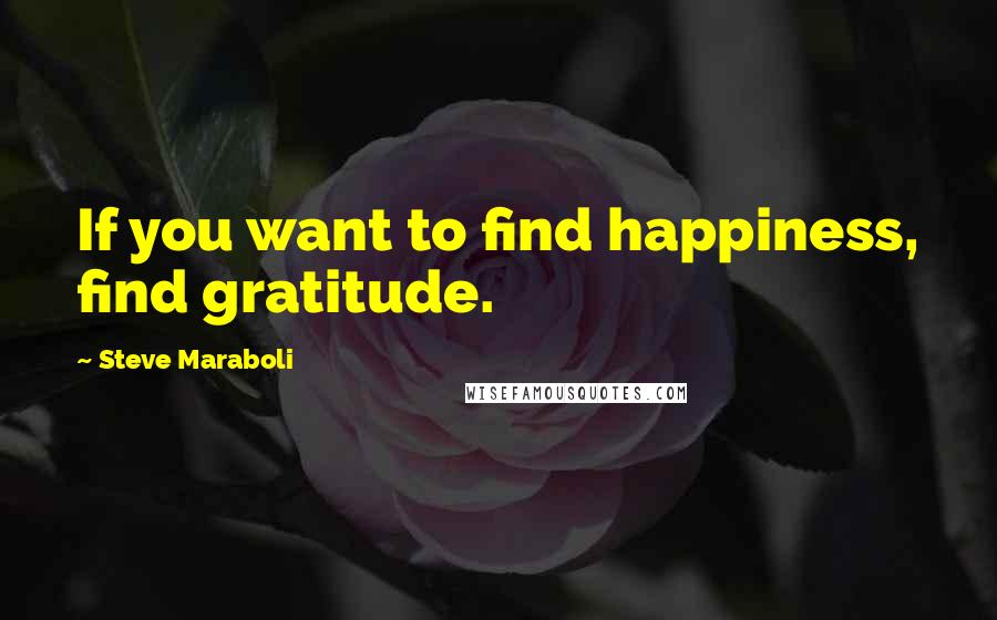 Steve Maraboli Quotes: If you want to find happiness, find gratitude.