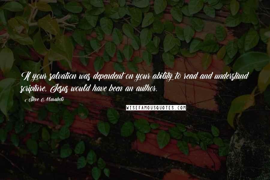 Steve Maraboli Quotes: If your salvation was dependent on your ability to read and understand scripture, Jesus would have been an author.