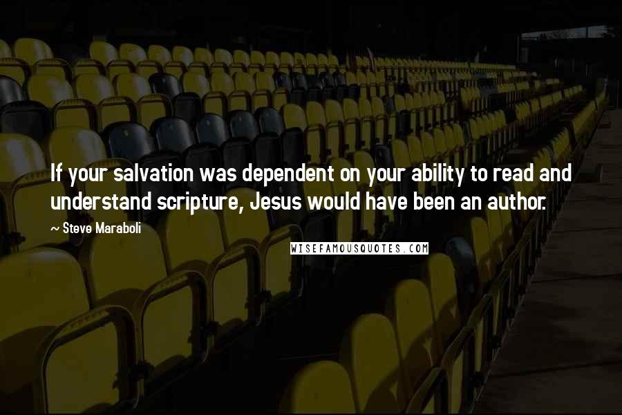 Steve Maraboli Quotes: If your salvation was dependent on your ability to read and understand scripture, Jesus would have been an author.