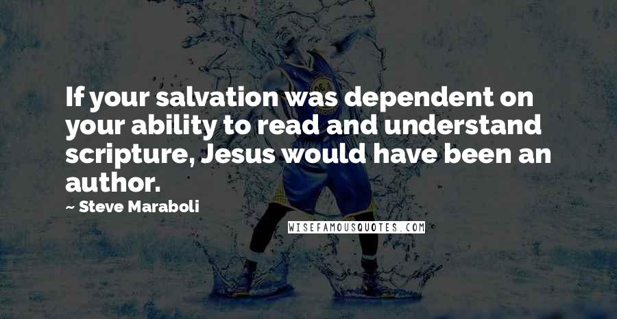 Steve Maraboli Quotes: If your salvation was dependent on your ability to read and understand scripture, Jesus would have been an author.