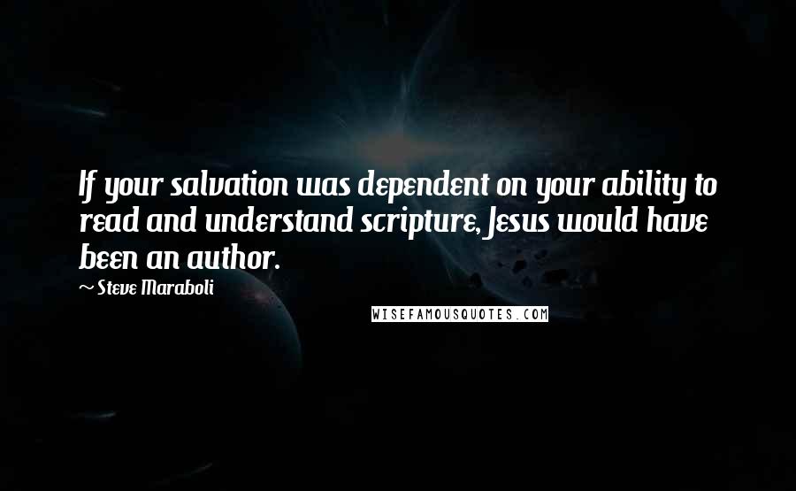 Steve Maraboli Quotes: If your salvation was dependent on your ability to read and understand scripture, Jesus would have been an author.