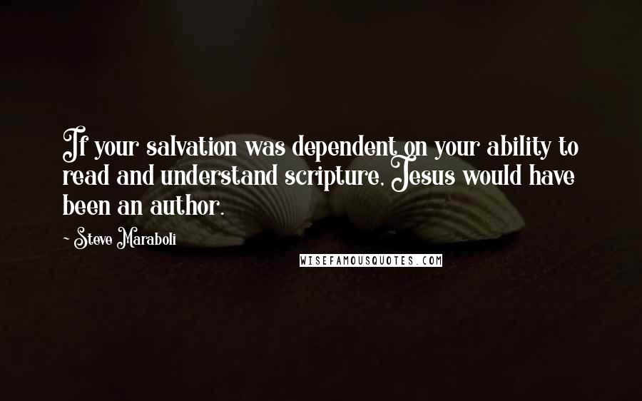 Steve Maraboli Quotes: If your salvation was dependent on your ability to read and understand scripture, Jesus would have been an author.