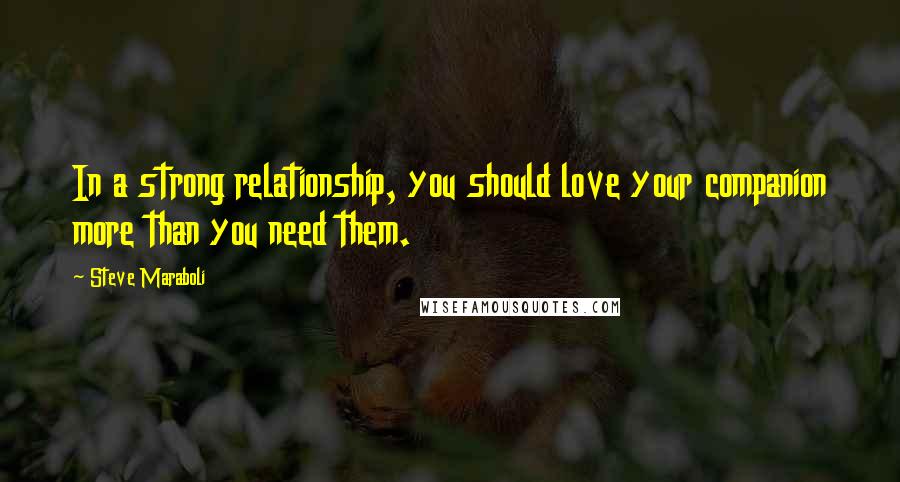 Steve Maraboli Quotes: In a strong relationship, you should love your companion more than you need them.