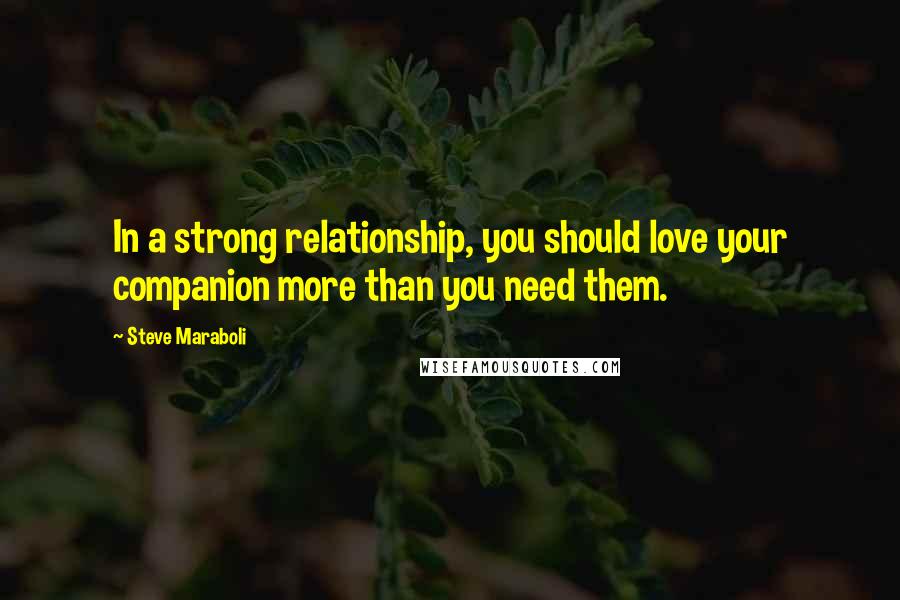 Steve Maraboli Quotes: In a strong relationship, you should love your companion more than you need them.