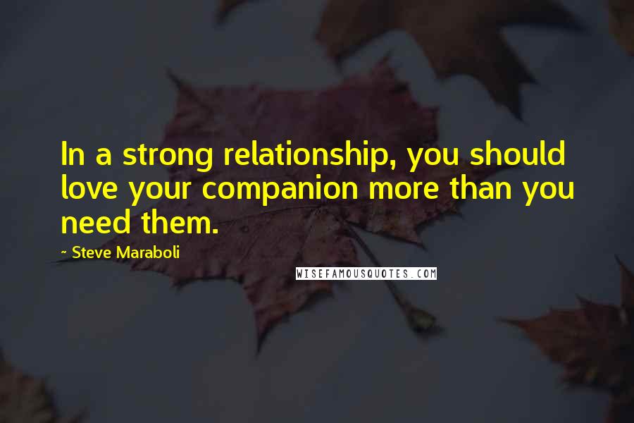 Steve Maraboli Quotes: In a strong relationship, you should love your companion more than you need them.