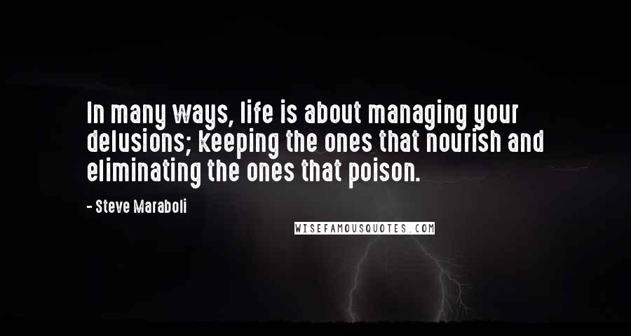 Steve Maraboli Quotes: In many ways, life is about managing your delusions; keeping the ones that nourish and eliminating the ones that poison.