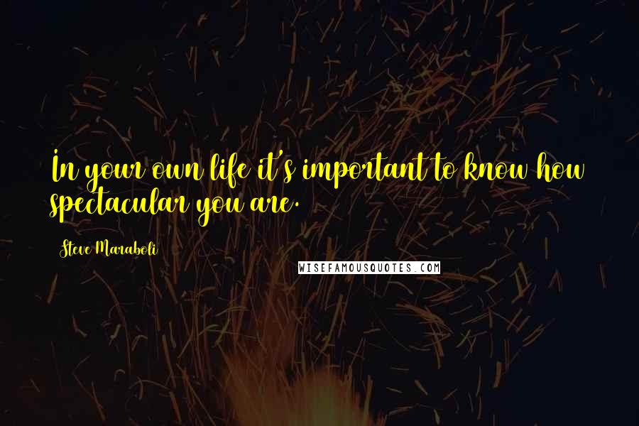 Steve Maraboli Quotes: In your own life it's important to know how spectacular you are.