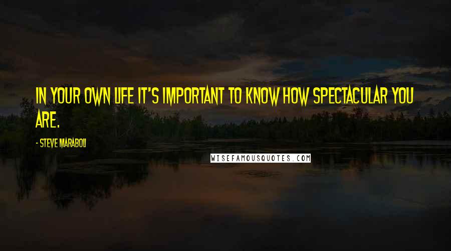 Steve Maraboli Quotes: In your own life it's important to know how spectacular you are.