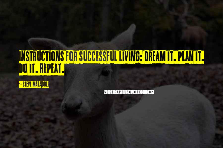 Steve Maraboli Quotes: Instructions for successful living: Dream it. Plan it. Do it. Repeat.