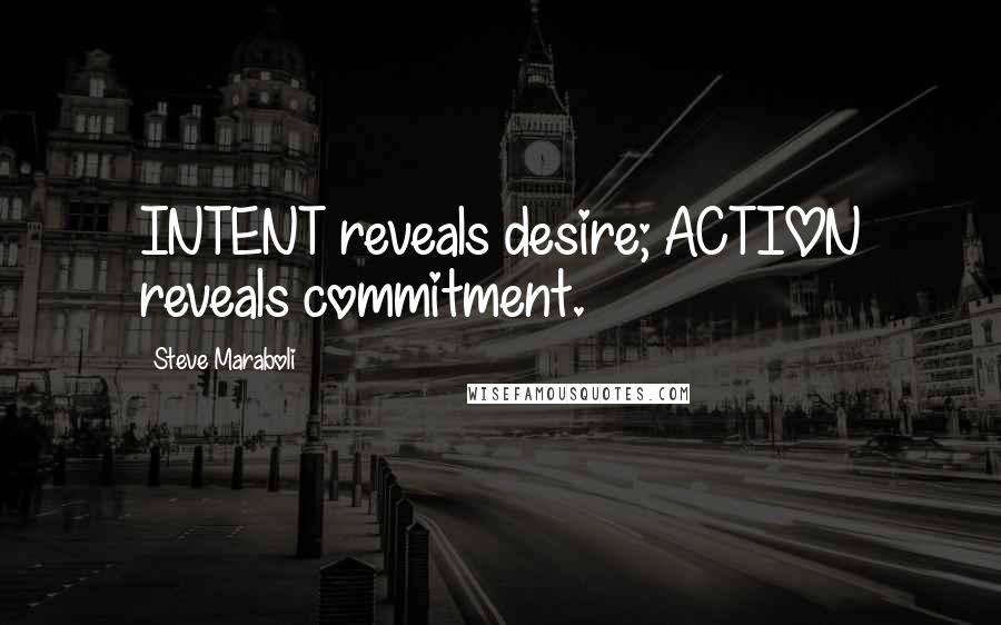 Steve Maraboli Quotes: INTENT reveals desire; ACTION reveals commitment.