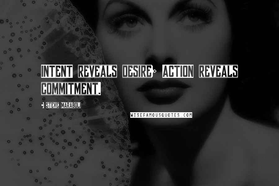 Steve Maraboli Quotes: INTENT reveals desire; ACTION reveals commitment.
