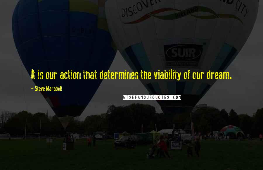 Steve Maraboli Quotes: It is our action that determines the viability of our dream.