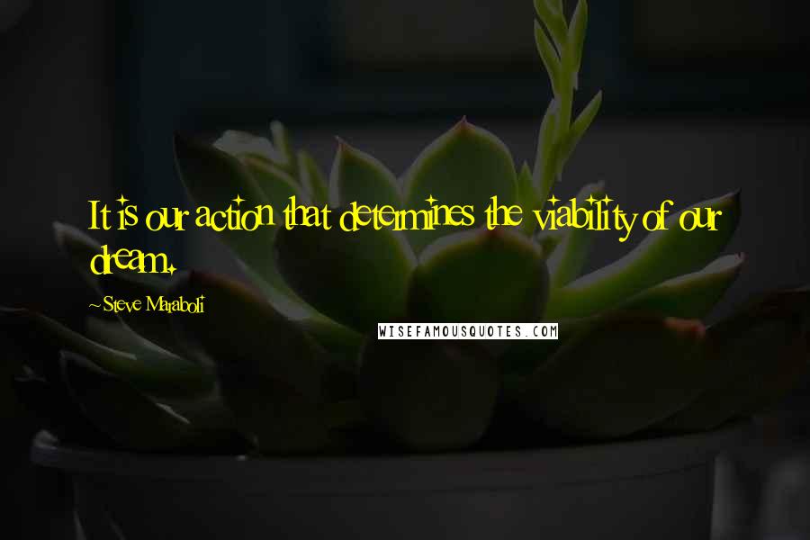 Steve Maraboli Quotes: It is our action that determines the viability of our dream.