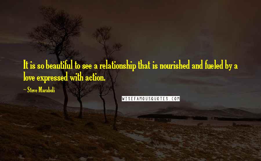 Steve Maraboli Quotes: It is so beautiful to see a relationship that is nourished and fueled by a love expressed with action.