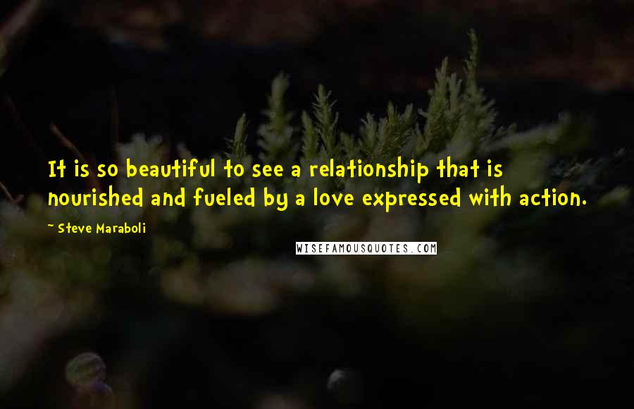 Steve Maraboli Quotes: It is so beautiful to see a relationship that is nourished and fueled by a love expressed with action.