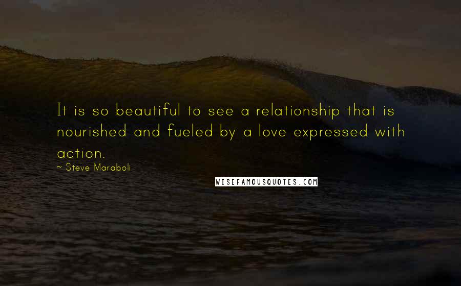 Steve Maraboli Quotes: It is so beautiful to see a relationship that is nourished and fueled by a love expressed with action.