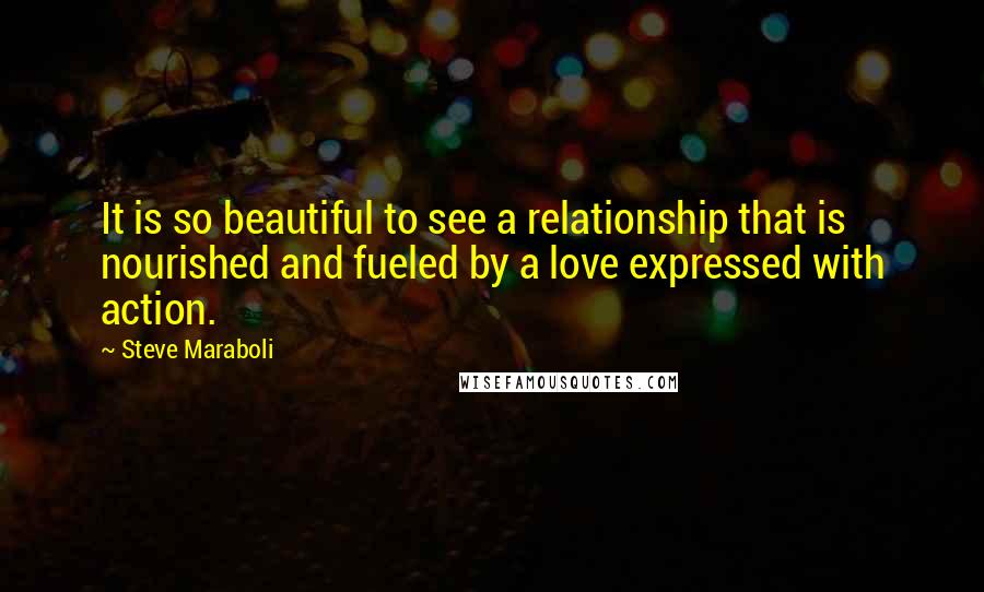 Steve Maraboli Quotes: It is so beautiful to see a relationship that is nourished and fueled by a love expressed with action.