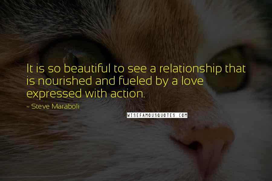 Steve Maraboli Quotes: It is so beautiful to see a relationship that is nourished and fueled by a love expressed with action.