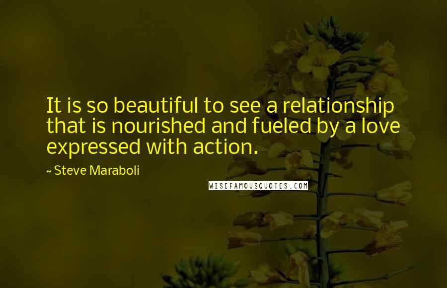 Steve Maraboli Quotes: It is so beautiful to see a relationship that is nourished and fueled by a love expressed with action.