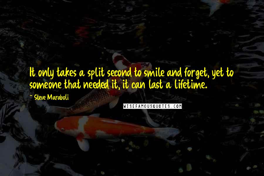 Steve Maraboli Quotes: It only takes a split second to smile and forget, yet to someone that needed it, it can last a lifetime.