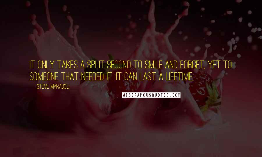 Steve Maraboli Quotes: It only takes a split second to smile and forget, yet to someone that needed it, it can last a lifetime.