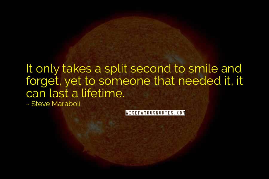 Steve Maraboli Quotes: It only takes a split second to smile and forget, yet to someone that needed it, it can last a lifetime.